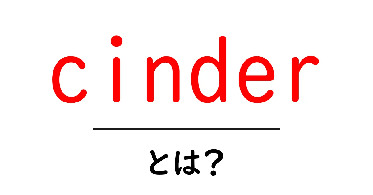 cinderとは?初心者でもわかる意味と使い方ガイド共起語・同意語・対義語も併せて解説!