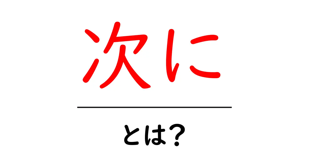 次にとは?初心者向けに分かりやすく解説するガイド共起語・同意語・対義語も併せて解説!