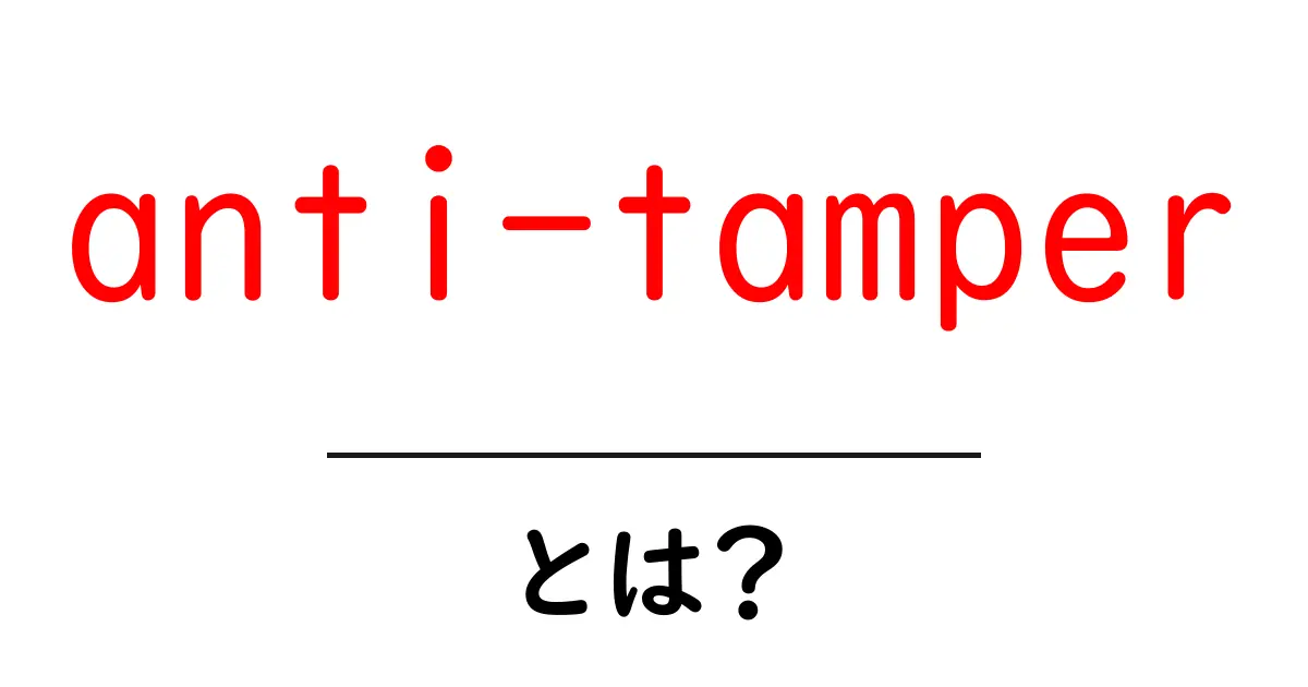 anti-tamperとは？初心者にもわかる仕組みと身近な使い方ガイド共起語・同意語・対義語も併せて解説！