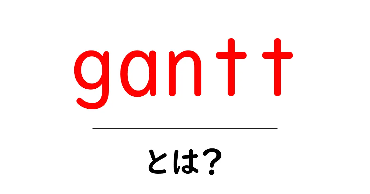 gantt・とは？初心者でも分かるガントチャートの基本と使い方共起語・同意語・対義語も併せて解説！