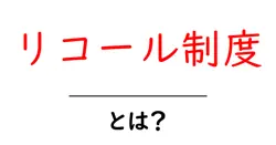 リコール制度とは?初心者にもわかる完全ガイド~仕組みと活用ポイント共起語・同意語・対義語も併せて解説!