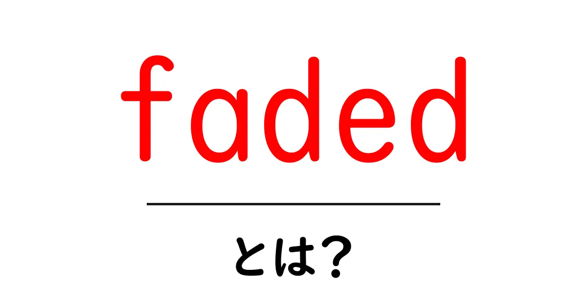 fadedとは?意味と使い方を初心者にも分かりやすく解説共起語・同意語・対義語も併せて解説!