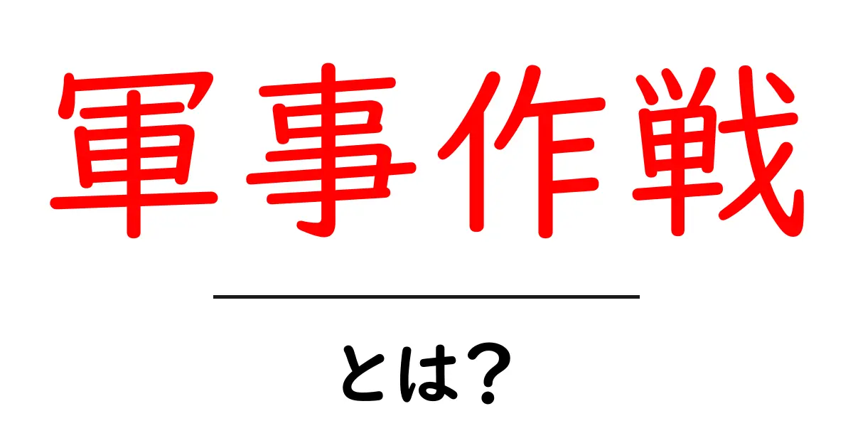 軍事作戦・とは？初心者にもやさしく解説する基礎ガイド共起語・同意語・対義語も併せて解説！