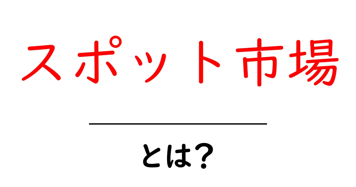 スポット市場・とは?初心者にもわかる基礎解説共起語・同意語・対義語も併せて解説!