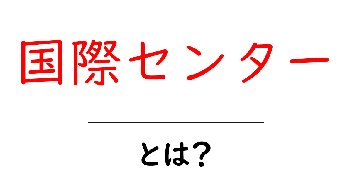 国際センターとは？初心者にも分かる基本ガイドと活用法共起語・同意語・対義語も併せて解説！