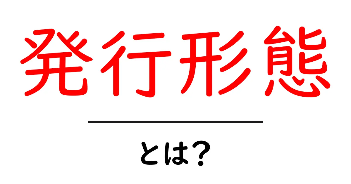 発行形態・とは?初心者のための発行形態ガイドと基礎知識共起語・同意語・対義語も併せて解説!