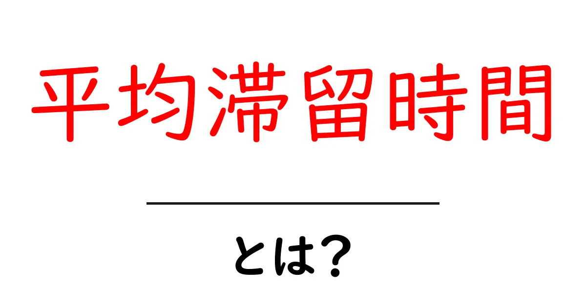 平均滞留時間・とは？初心者にもわかる基本と活用ガイド共起語・同意語・対義語も併せて解説！