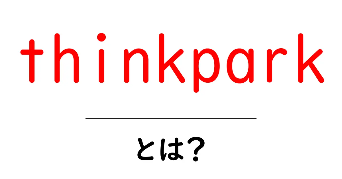 ThinkParkとは?初心者でも分かる基本ガイド|ThinkParkの魅力と使い方共起語・同意語・対義語も併せて解説!