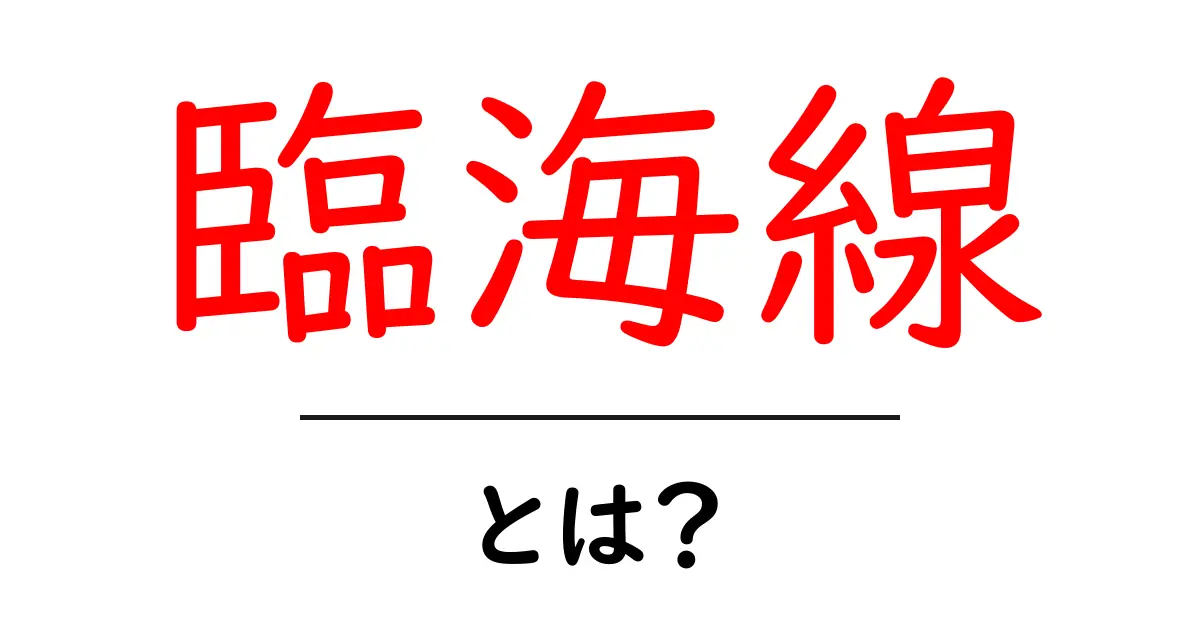 臨海線・とは?初心者向け解説と使い方ガイド共起語・同意語・対義語も併せて解説!