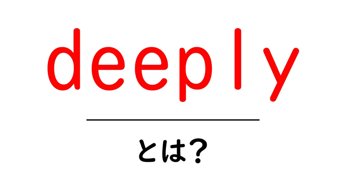deeply とは?初心者向けに使い方と意味をわかりやすく解説共起語・同意語・対義語も併せて解説!