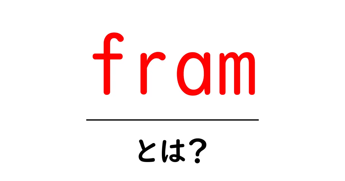fram・とは?初心者向けに分かりやすく解説共起語・同意語・対義語も併せて解説!