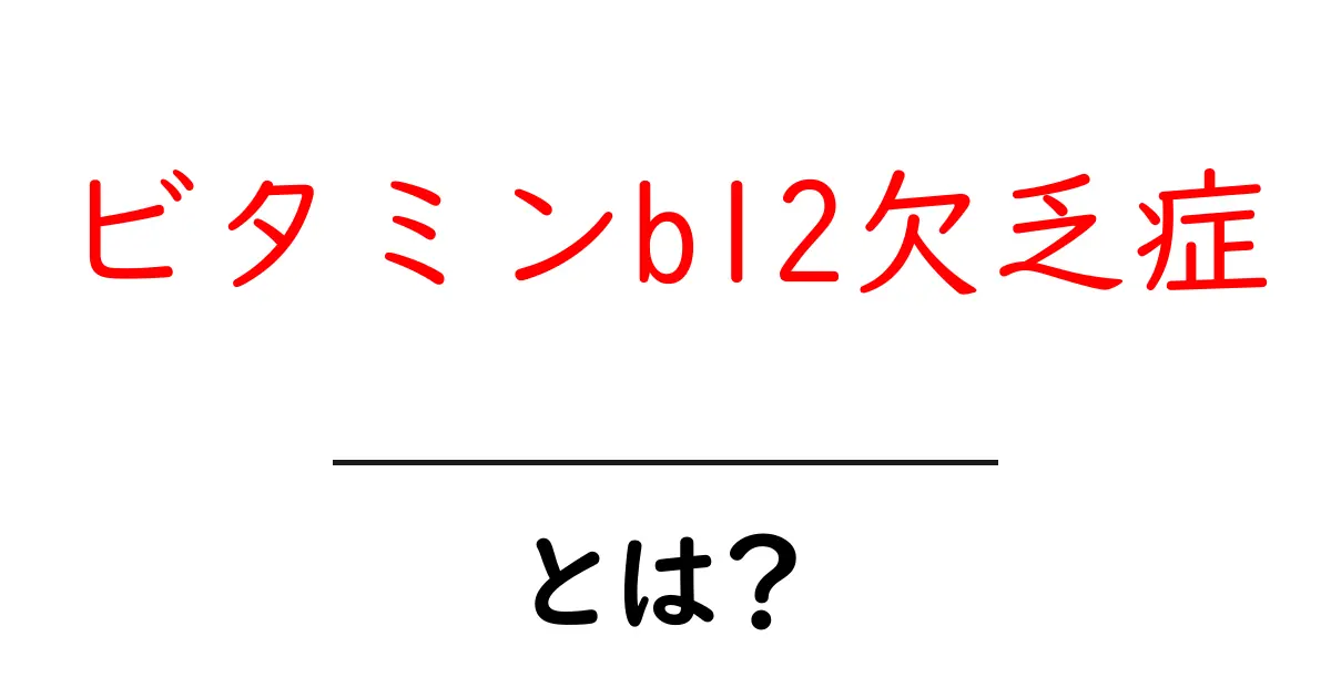 ビタミンb12欠乏症とは？初心者でもよくわかる基礎解説と対策共起語・同意語・対義語も併せて解説！