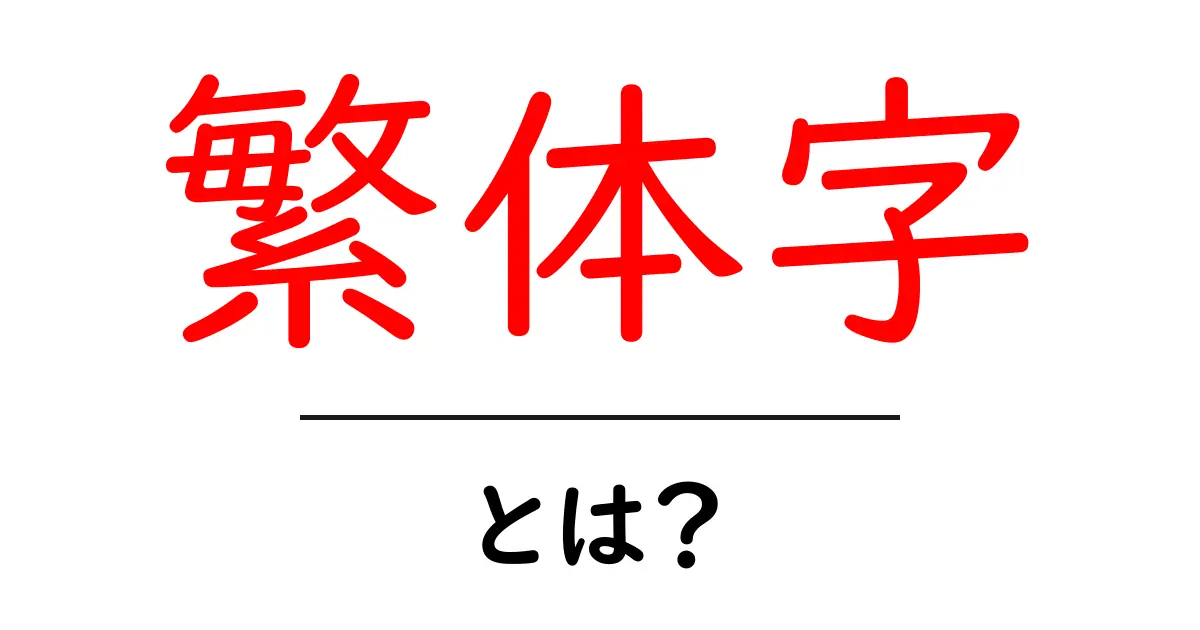 繁体字・とは？初心者向けの分かりやすい基礎解説と使い方ガイド共起語・同意語・対義語も併せて解説！