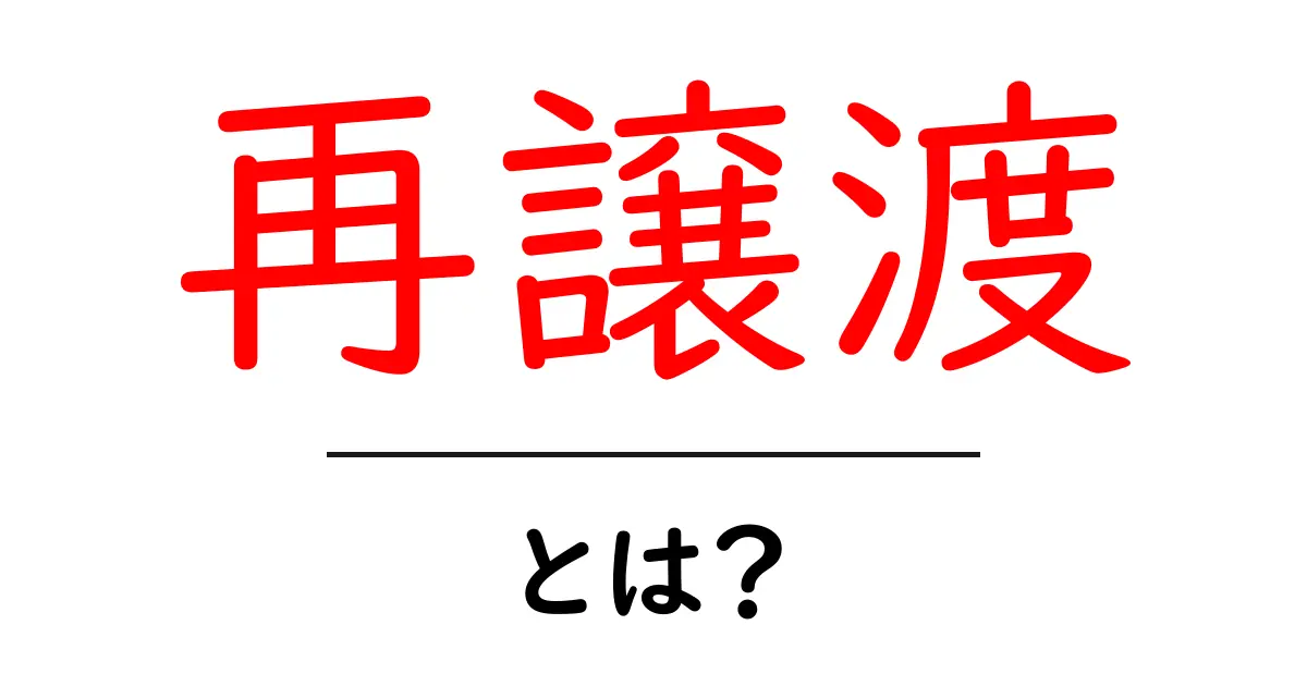 再譲渡・とは？初心者にもわかる基本と使い方共起語・同意語・対義語も併せて解説！