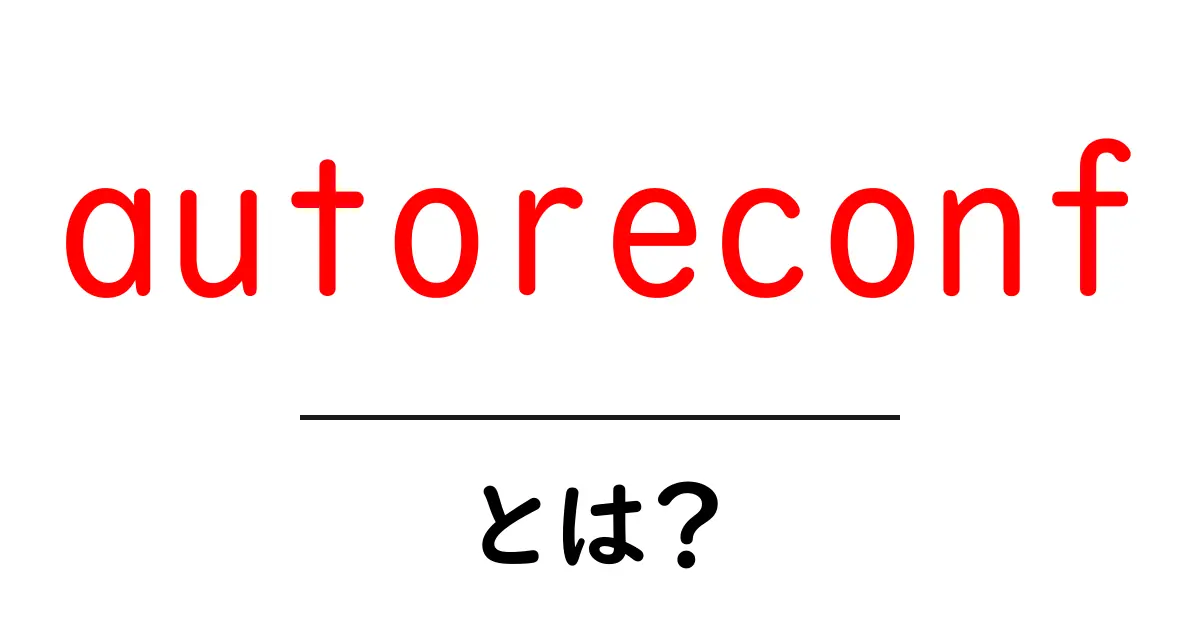 autoreconfとは？初心者にもわかる使い方と実例共起語・同意語・対義語も併せて解説！