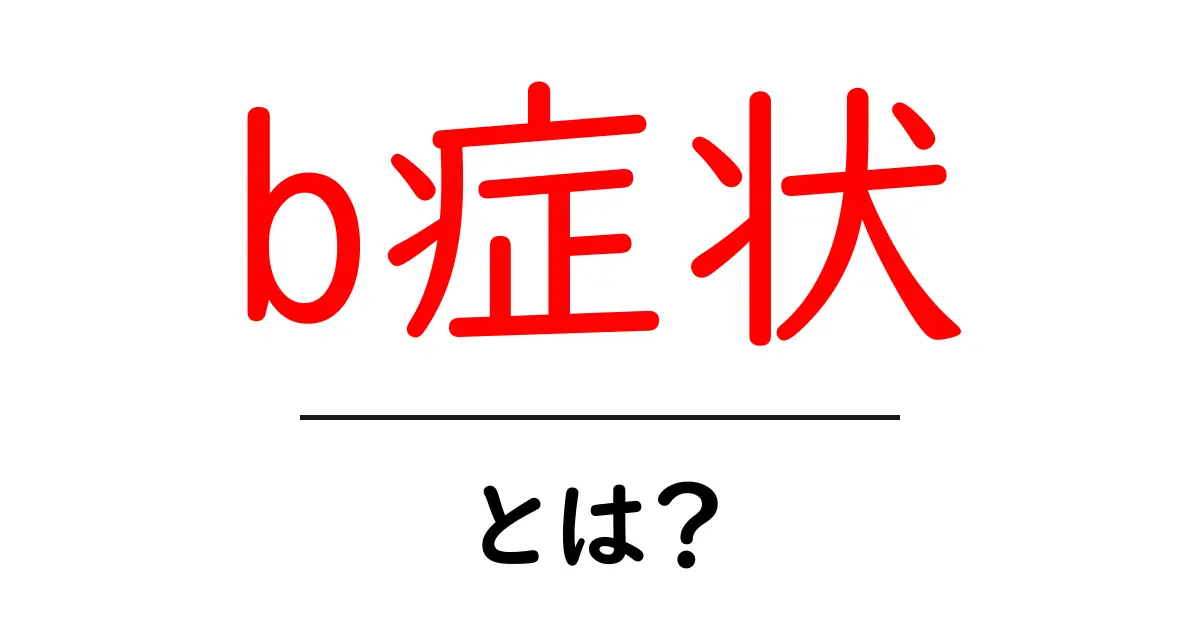 b症状とは？初心者向けにわかりやすく解説共起語・同意語・対義語も併せて解説！