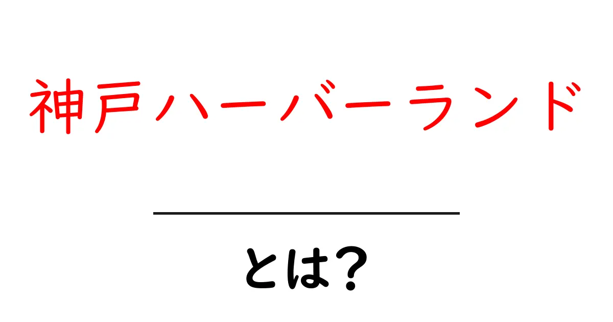 神戸ハーバーランド・とは？初心者でも分かる基本ガイドと楽しみ方共起語・同意語・対義語も併せて解説！