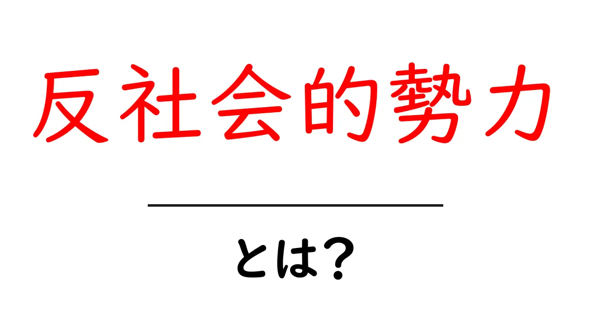 反社会的勢力とは？初心者にもわかる基本ガイドと注意点共起語・同意語・対義語も併せて解説！