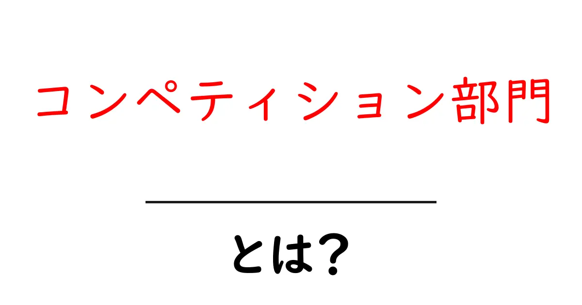 コンペティション部門・とは?初心者にもわかる解説共起語・同意語・対義語も併せて解説!