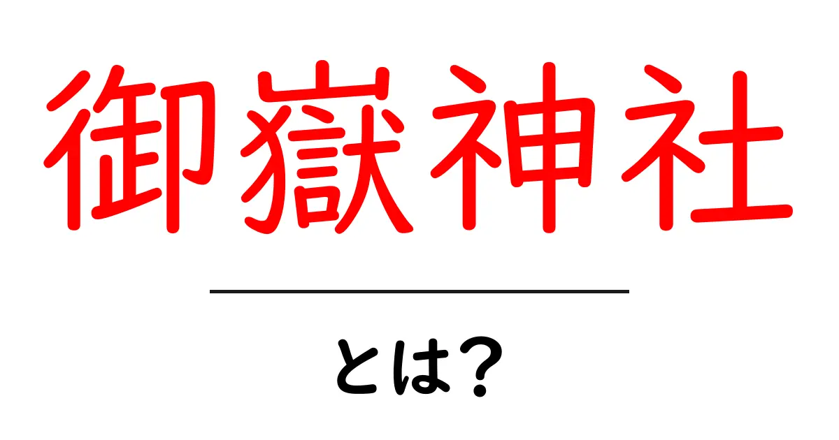 御嶽神社・とは？初心者向けにわかりやすく解説する完全ガイド共起語・同意語・対義語も併せて解説！