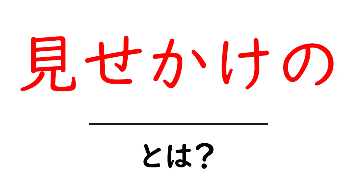 見せかけの・とは？初心者でも分かる意味と見抜くコツ共起語・同意語・対義語も併せて解説！