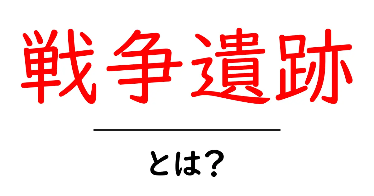 戦争遺跡とは?初心者向けガイドで学ぶ歴史と現地の魅力共起語・同意語・対義語も併せて解説!