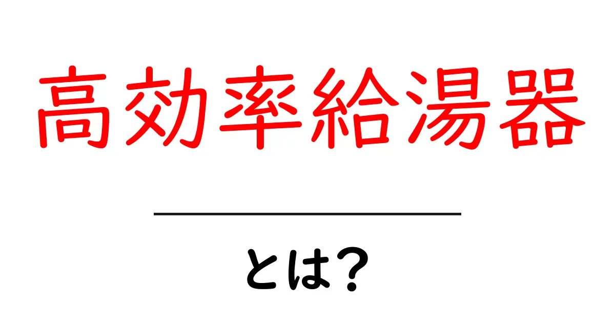 高効率給湯器の選び方とメリットを徹底解説！家庭の光熱費を賢く節約する方法共起語・同意語・対義語も併せて解説！