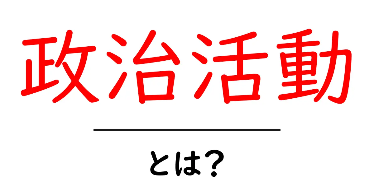 政治活動・とは？ 初心者でも分かる基本と誤解を解くポイント共起語・同意語・対義語も併せて解説！