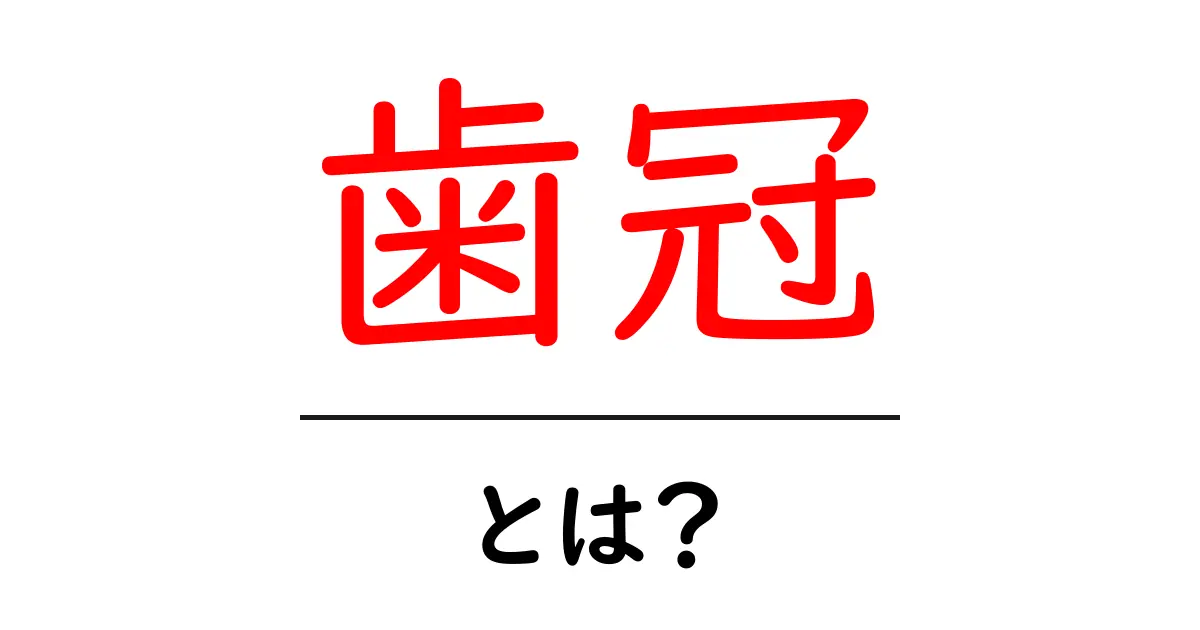 歯冠とは？歯の健康と美を守る基本を徹底解説共起語・同意語・対義語も併せて解説！