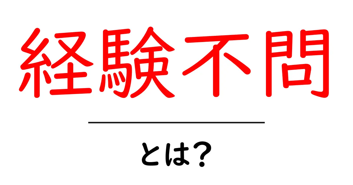 経験不問・とは？初心者にも分かる解説と応募のコツ共起語・同意語・対義語も併せて解説！