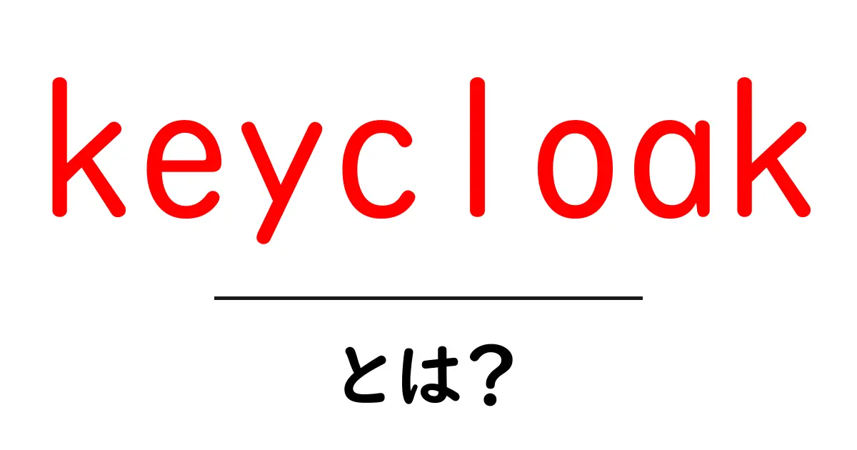 keycloakとは？初心者向けにわかる認証・認可の基礎と使い方共起語・同意語・対義語も併せて解説！