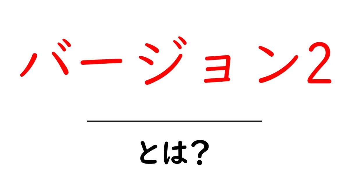 バージョン2・とは？ 初心者にもわかる意味と使い方ガイド共起語・同意語・対義語も併せて解説！