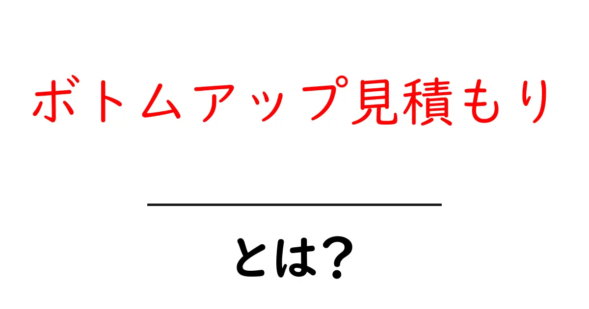 ボトムアップ見積もり・とは？初心者でも納得できる基本と実例共起語・同意語・対義語も併せて解説！