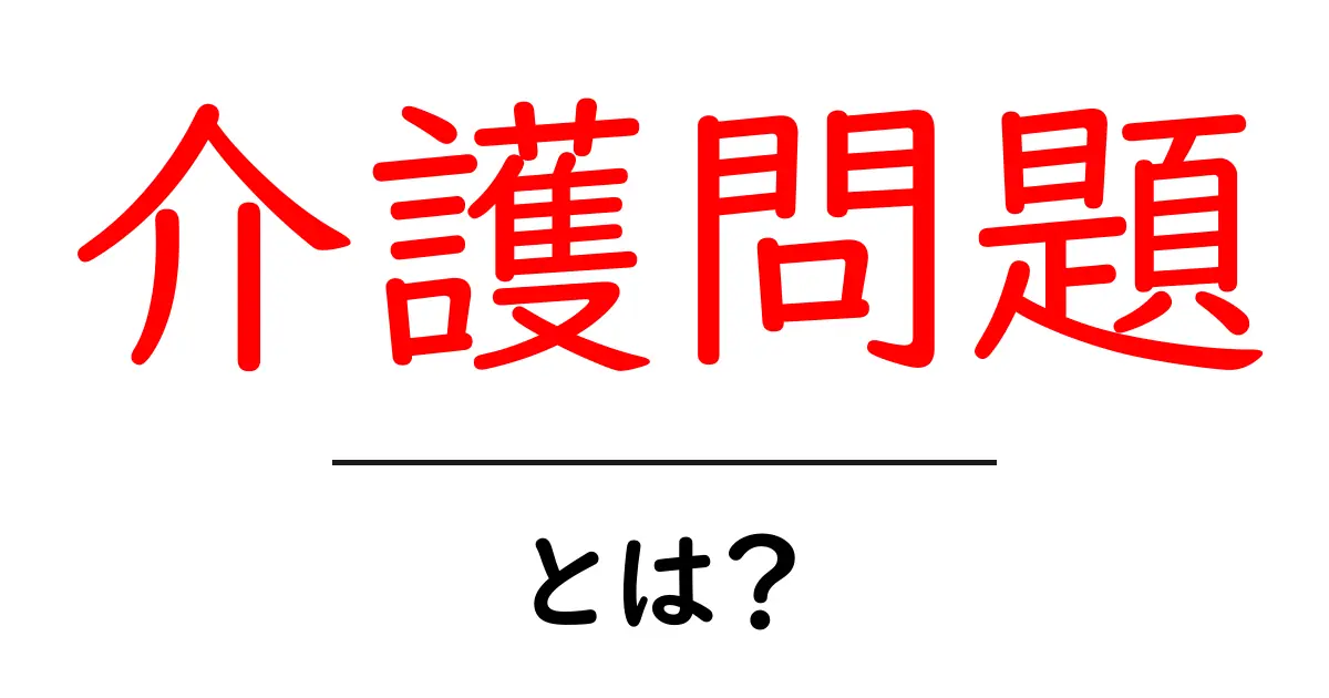 介護問題とは？初心者にもわかる基本と解決のヒント共起語・同意語・対義語も併せて解説！