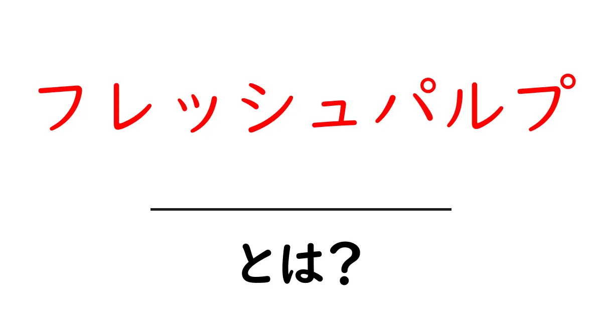 フレッシュパルプとは？初心者でも分かる基本ガイドと用途共起語・同意語・対義語も併せて解説！