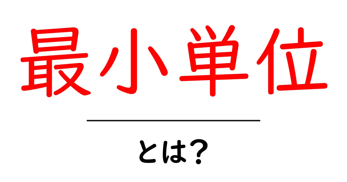 最小単位とは？初心者にも分かるやさしい解説共起語・同意語・対義語も併せて解説！
