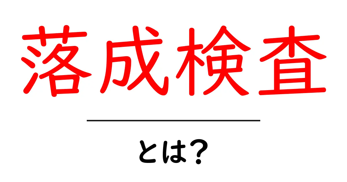 落成検査とは?初心者にもわかる落成検査の基本とチェックポイント共起語・同意語・対義語も併せて解説!