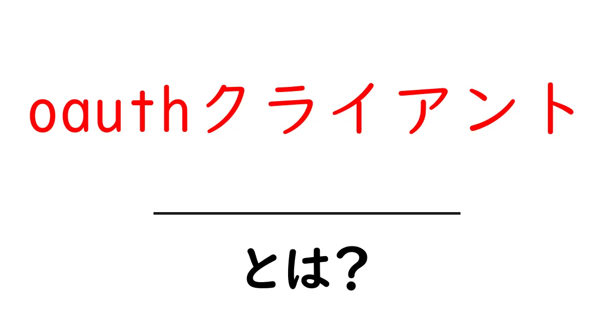 oauthクライアント・とは？初心者でも分かる基礎と使い方ガイド共起語・同意語・対義語も併せて解説！