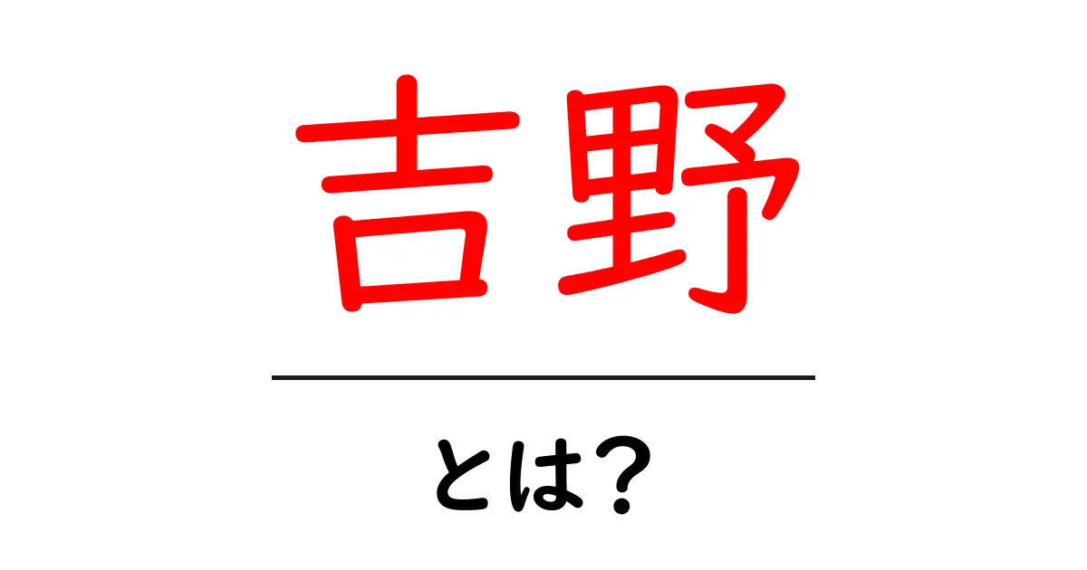 吉野とは?初心者向け完全ガイド—地名と名字の意味をやさしく解説共起語・同意語・対義語も併せて解説!
