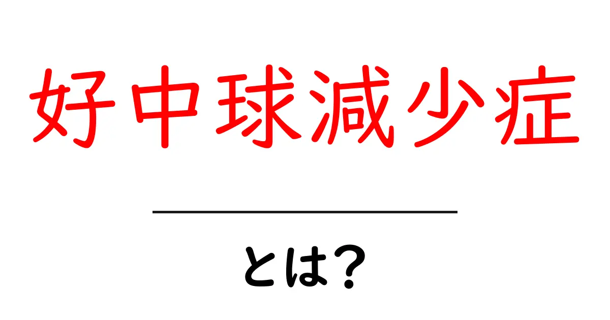 好中球減少症とは?初心者にも分かる原因・症状・治療の基礎ガイド共起語・同意語・対義語も併せて解説!