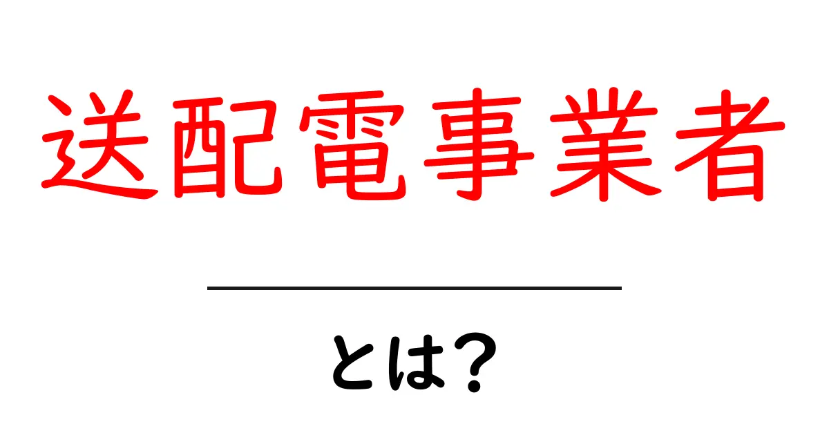 送配電事業者・とは?初心者にも分かる基礎ガイド共起語・同意語・対義語も併せて解説!