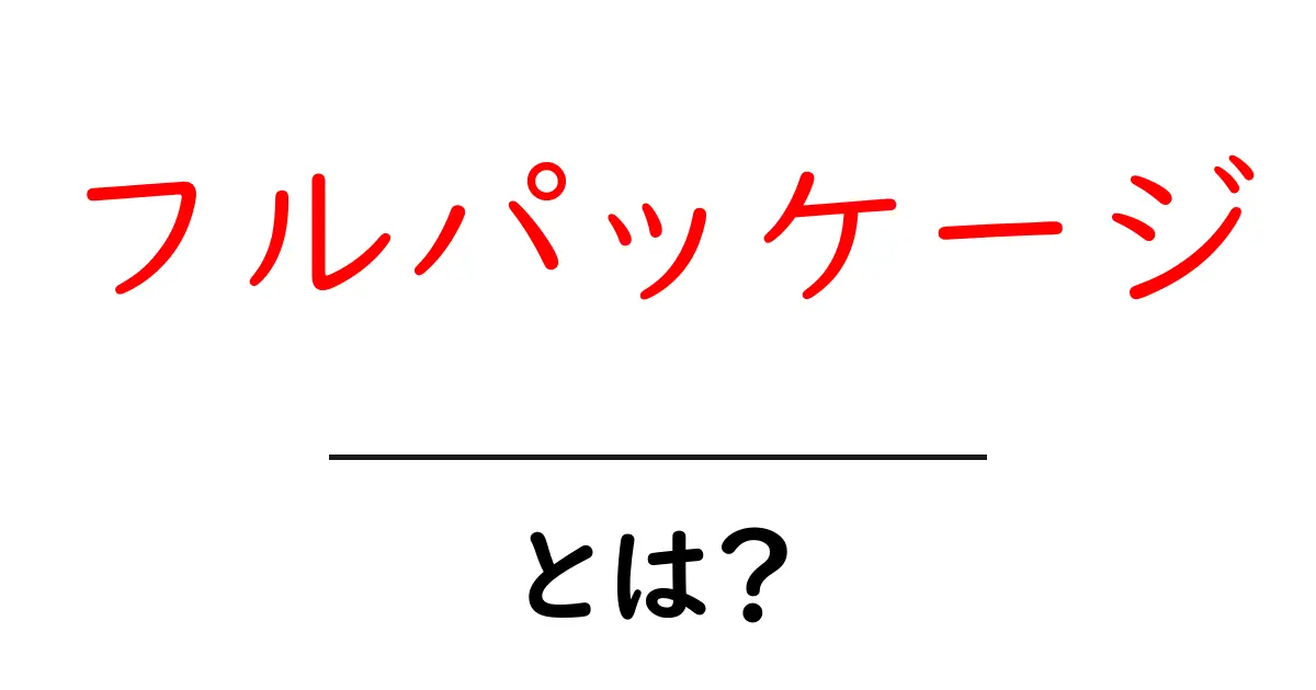 フルパッケージ・とは？初心者でもわかる意味と使い方ガイド共起語・同意語・対義語も併せて解説！