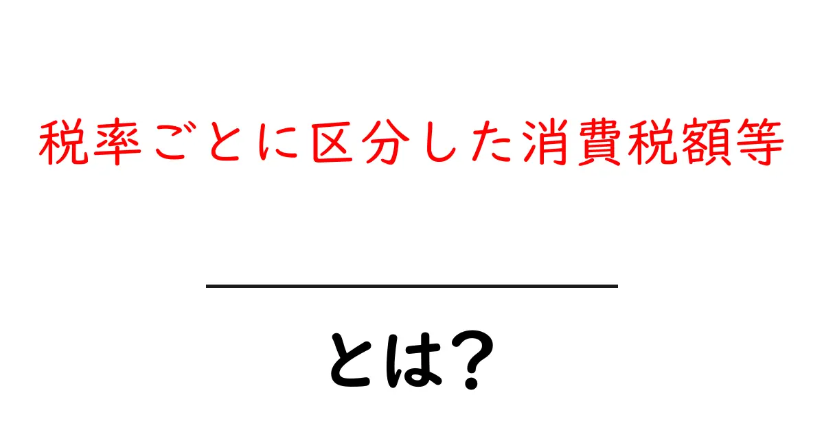 税率ごとに区分した消費税額等とは?初心者にもわかる基本と計算のコツ共起語・同意語・対義語も併せて解説!