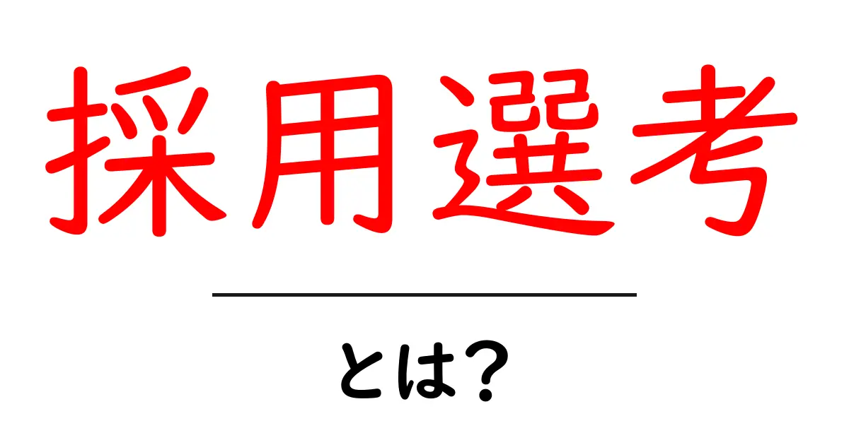 採用選考・とは？初心者でもすぐ分かる基礎と実務の流れを徹底解説共起語・同意語・対義語も併せて解説！
