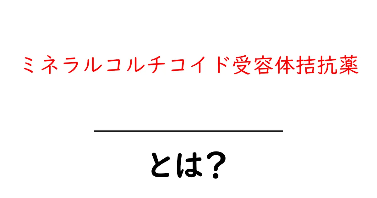 ミネラルコルチコイド受容体拮抗薬とは?初心者向け入門ガイドと基礎知識共起語・同意語・対義語も併せて解説!