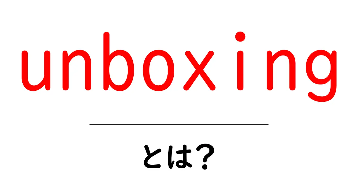 unboxing・とは？初心者が知っておくべき基本と魅力を徹底解説共起語・同意語・対義語も併せて解説！