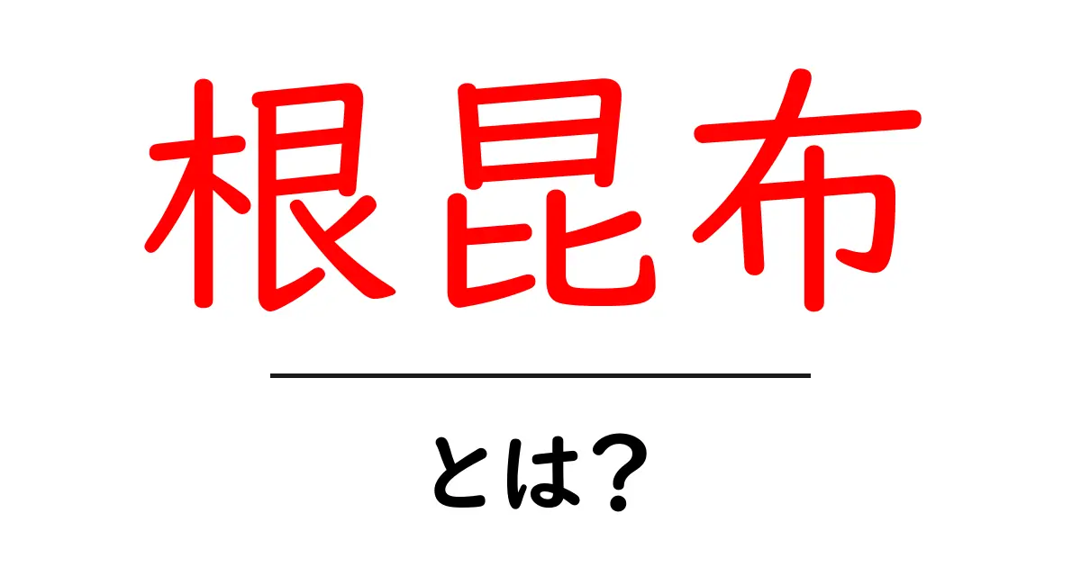 根昆布・とは？初心者にも分かる使い方と選び方ガイド共起語・同意語・対義語も併せて解説！