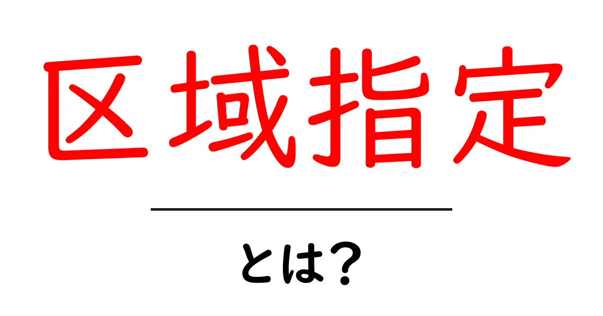 区域指定とは？初心者にもわかる基本と実例ガイド共起語・同意語・対義語も併せて解説！