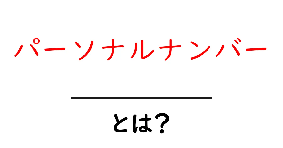 パーソナルナンバーとは? 初心者でも分かるやさしい解説共起語・同意語・対義語も併せて解説!