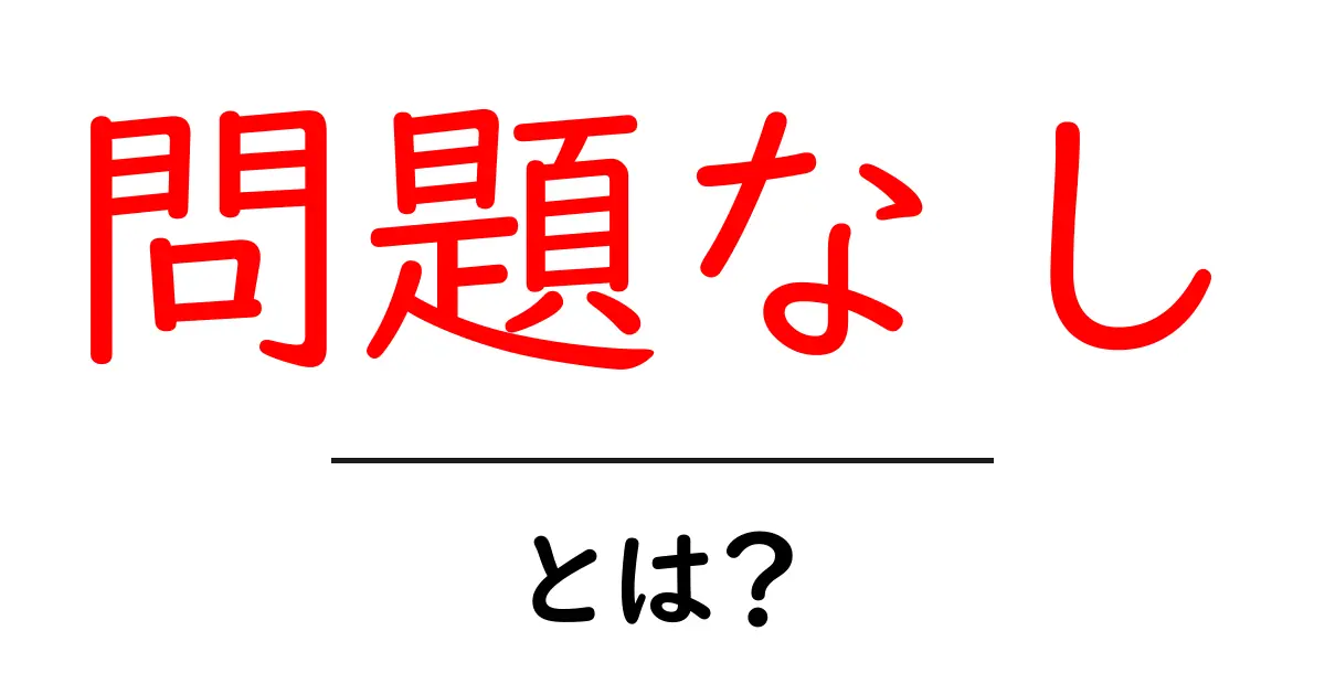 問題なし・とは?初心者にも分かる使い方と意味の解説共起語・同意語・対義語も併せて解説!